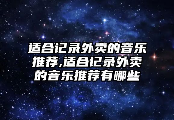 適合記錄外賣的音樂推薦,適合記錄外賣的音樂推薦有哪些