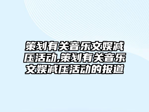 策劃有關(guān)音樂文娛減壓活動,策劃有關(guān)音樂文娛減壓活動的報道