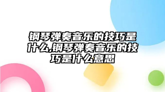 鋼琴彈奏音樂的技巧是什么,鋼琴彈奏音樂的技巧是什么意思