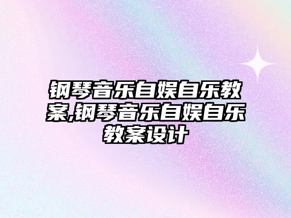 鋼琴音樂自娛自樂教案,鋼琴音樂自娛自樂教案設計