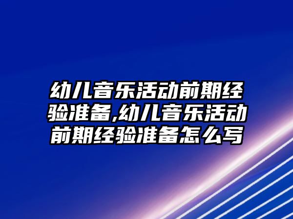 幼兒音樂活動前期經驗準備,幼兒音樂活動前期經驗準備怎么寫