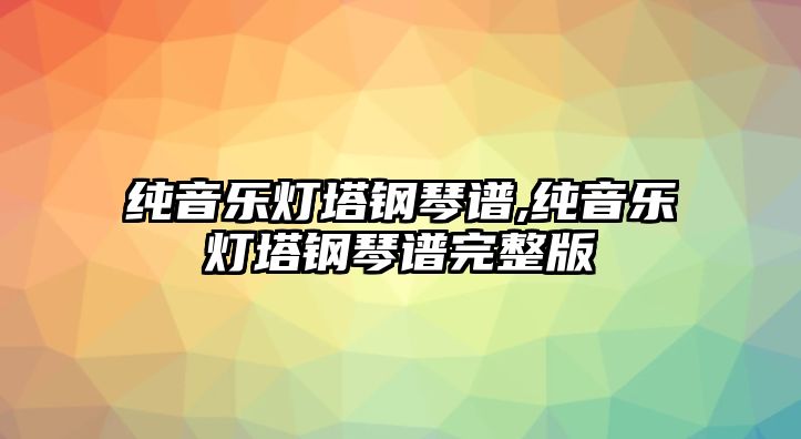 純音樂燈塔鋼琴譜,純音樂燈塔鋼琴譜完整版