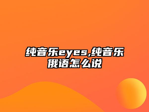 純音樂eyes,純音樂俄語怎么說