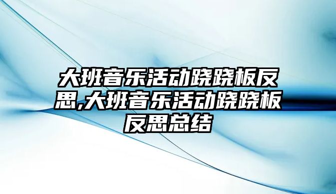 大班音樂活動蹺蹺板反思,大班音樂活動蹺蹺板反思總結