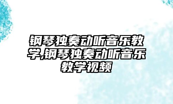 鋼琴獨奏動聽音樂教學,鋼琴獨奏動聽音樂教學視頻