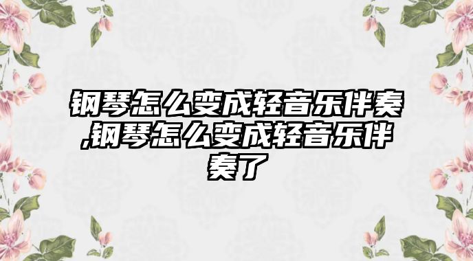 鋼琴怎么變成輕音樂伴奏,鋼琴怎么變成輕音樂伴奏了