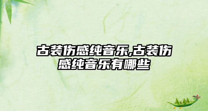 古裝傷感純音樂,古裝傷感純音樂有哪些