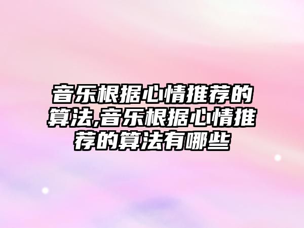 音樂根據(jù)心情推薦的算法,音樂根據(jù)心情推薦的算法有哪些