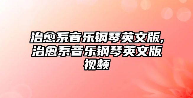 治愈系音樂鋼琴英文版,治愈系音樂鋼琴英文版視頻