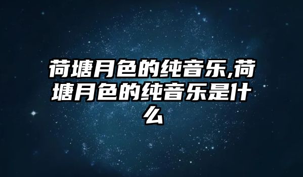 荷塘月色的純音樂,荷塘月色的純音樂是什么