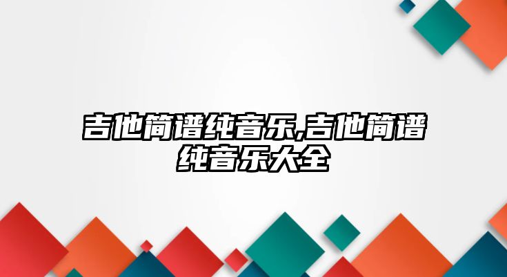 吉他簡(jiǎn)譜純音樂,吉他簡(jiǎn)譜純音樂大全