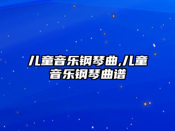 兒童音樂鋼琴曲,兒童音樂鋼琴曲譜