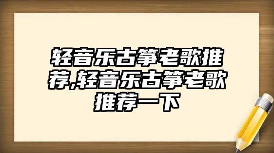 輕音樂(lè)古箏老歌推薦,輕音樂(lè)古箏老歌推薦一下