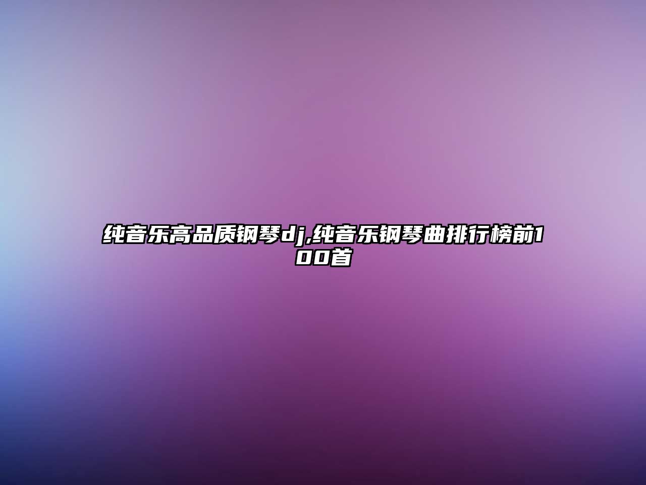 純音樂(lè)高品質(zhì)鋼琴dj,純音樂(lè)鋼琴曲排行榜前100首