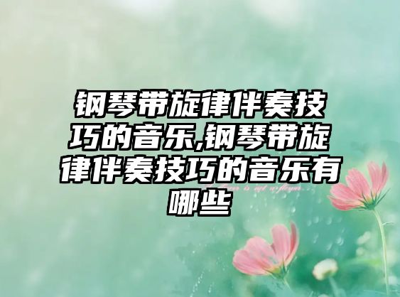 鋼琴帶旋律伴奏技巧的音樂,鋼琴帶旋律伴奏技巧的音樂有哪些