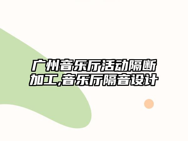 廣州音樂廳活動隔斷加工,音樂廳隔音設計