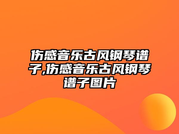 傷感音樂古風鋼琴譜子,傷感音樂古風鋼琴譜子圖片