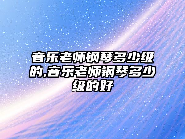 音樂老師鋼琴多少級的,音樂老師鋼琴多少級的好