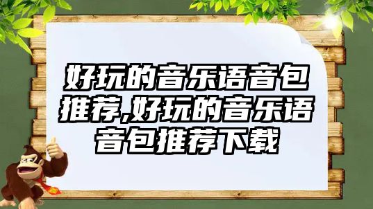 好玩的音樂語音包推薦,好玩的音樂語音包推薦下載