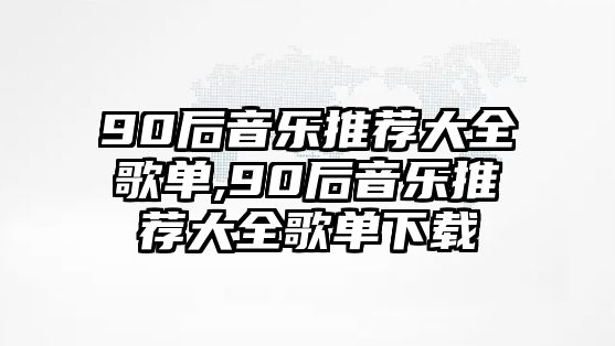 90后音樂推薦大全歌單,90后音樂推薦大全歌單下載