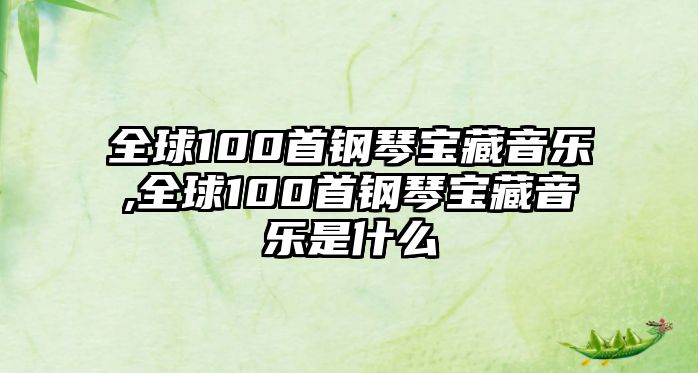 全球100首鋼琴寶藏音樂,全球100首鋼琴寶藏音樂是什么