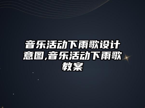 音樂活動下雨歌設計意圖,音樂活動下雨歌教案