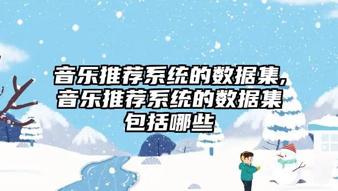 音樂推薦系統的數據集,音樂推薦系統的數據集包括哪些