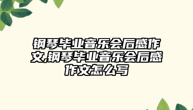 鋼琴畢業音樂會后感作文,鋼琴畢業音樂會后感作文怎么寫