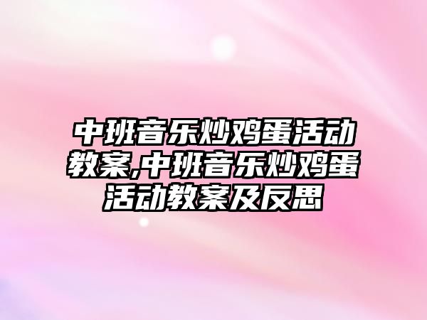 中班音樂炒雞蛋活動教案,中班音樂炒雞蛋活動教案及反思