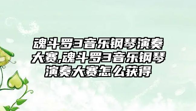 魂斗羅3音樂鋼琴演奏大賽,魂斗羅3音樂鋼琴演奏大賽怎么獲得