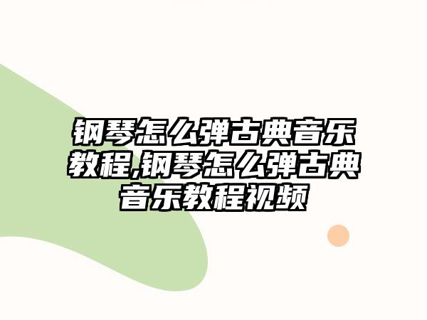 鋼琴怎么彈古典音樂教程,鋼琴怎么彈古典音樂教程視頻