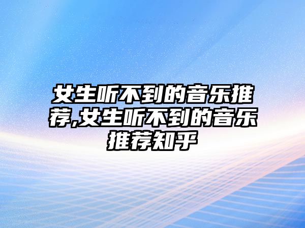 女生聽不到的音樂推薦,女生聽不到的音樂推薦知乎