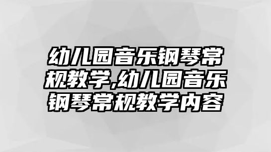 幼兒園音樂鋼琴常規教學,幼兒園音樂鋼琴常規教學內容