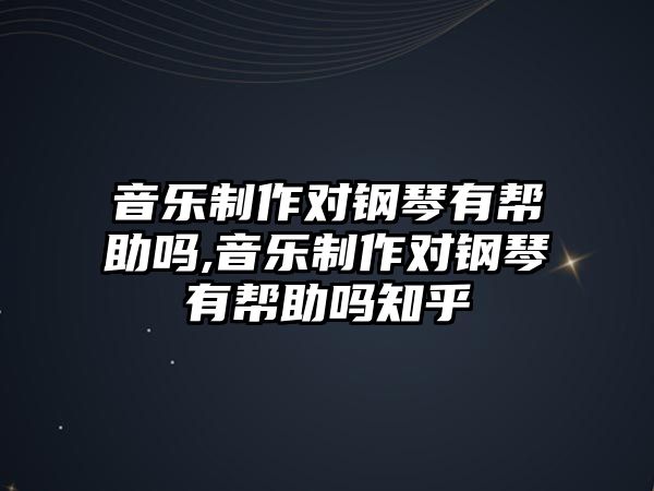 音樂制作對鋼琴有幫助嗎,音樂制作對鋼琴有幫助嗎知乎