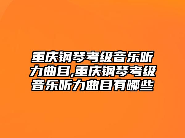 重慶鋼琴考級音樂聽力曲目,重慶鋼琴考級音樂聽力曲目有哪些