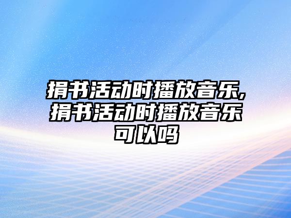 捐書活動時播放音樂,捐書活動時播放音樂可以嗎