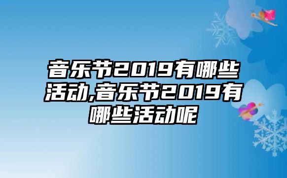 音樂節(jié)2019有哪些活動,音樂節(jié)2019有哪些活動呢