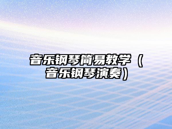 音樂鋼琴簡易教學(xué)（音樂鋼琴演奏）