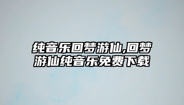 純音樂回夢游仙,回夢游仙純音樂免費下載