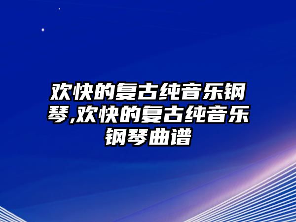 歡快的復古純音樂鋼琴,歡快的復古純音樂鋼琴曲譜