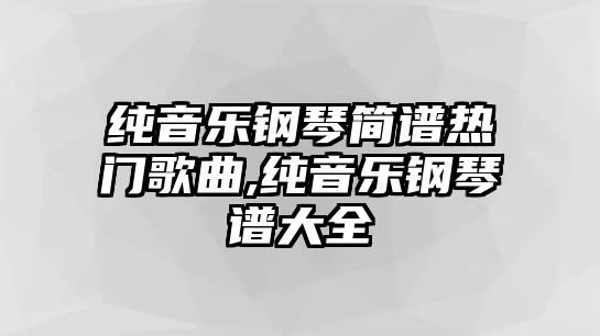 純音樂鋼琴簡譜熱門歌曲,純音樂鋼琴譜大全