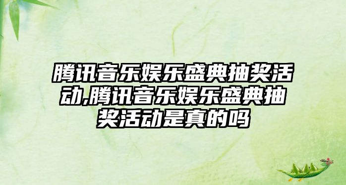 騰訊音樂娛樂盛典抽獎(jiǎng)活動(dòng),騰訊音樂娛樂盛典抽獎(jiǎng)活動(dòng)是真的嗎