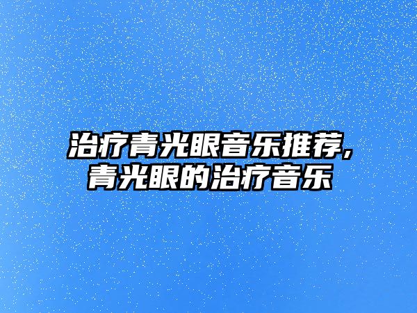 治療青光眼音樂推薦,青光眼的治療音樂