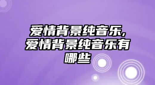 愛情背景純音樂,愛情背景純音樂有哪些