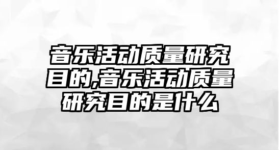 音樂活動質量研究目的,音樂活動質量研究目的是什么