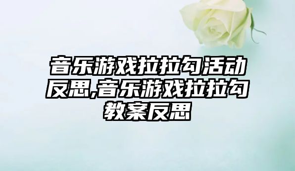 音樂游戲拉拉勾活動反思,音樂游戲拉拉勾教案反思