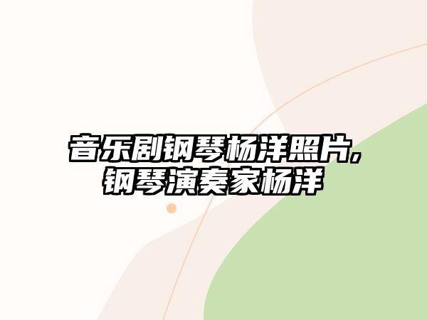 音樂劇鋼琴楊洋照片,鋼琴演奏家楊洋