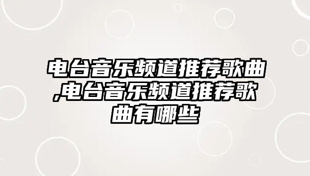 電臺音樂頻道推薦歌曲,電臺音樂頻道推薦歌曲有哪些