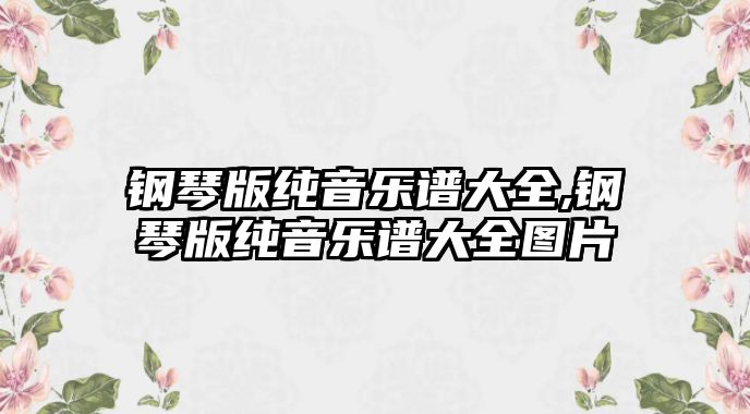 鋼琴版純音樂譜大全,鋼琴版純音樂譜大全圖片