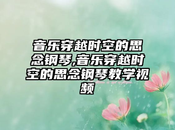 音樂穿越時空的思念鋼琴,音樂穿越時空的思念鋼琴教學視頻